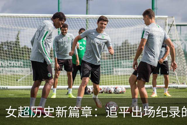女超历史新篇章：追平出场纪录的背后故事