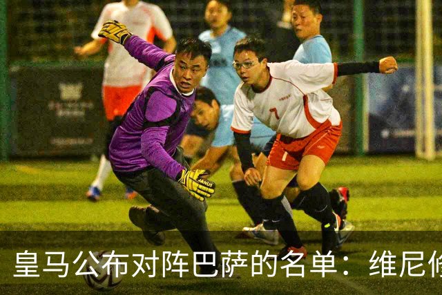 皇马公布对阵巴萨的名单：维尼修斯缺席，迪奥曼德成关键球员