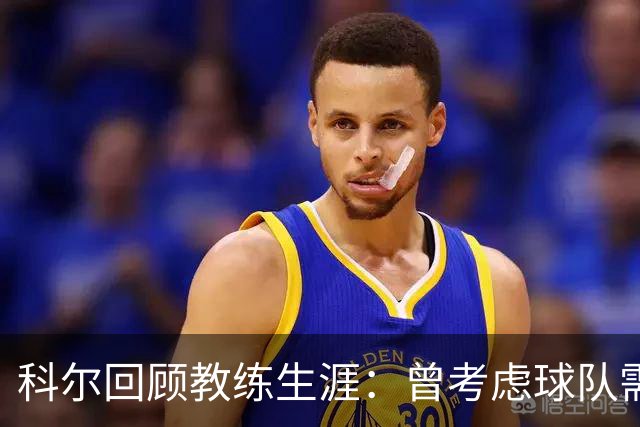 科尔回顾教练生涯：曾考虑球队需新声音转型